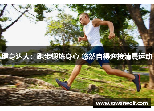 健身达人：跑步锻炼身心 悠然自得迎接清晨运动