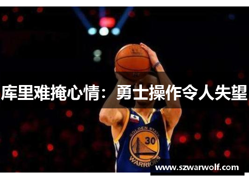 库里难掩心情：勇士操作令人失望